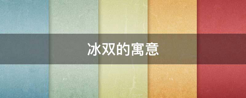 冰双的寓意 冰的寓意和文化