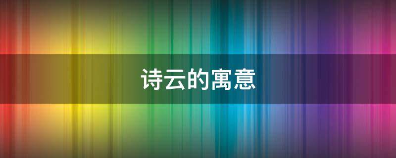 诗云的寓意 诗云的寓意是什么