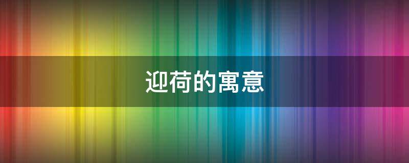 迎荷的寓意 荷寓意诗意句
