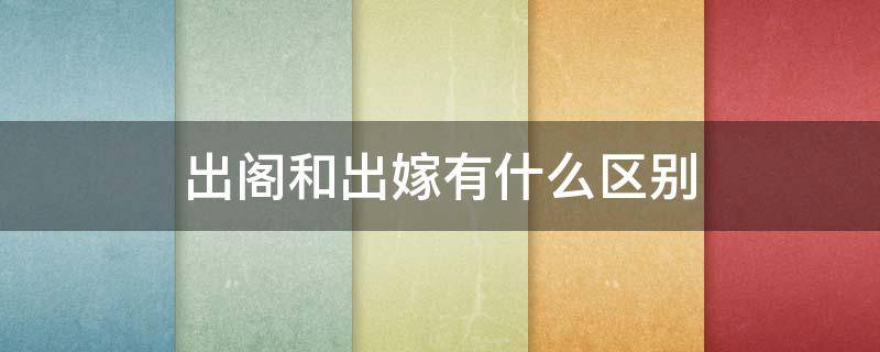 出阁和出嫁有什么区别 出嫁与出阁是一个意思吗?