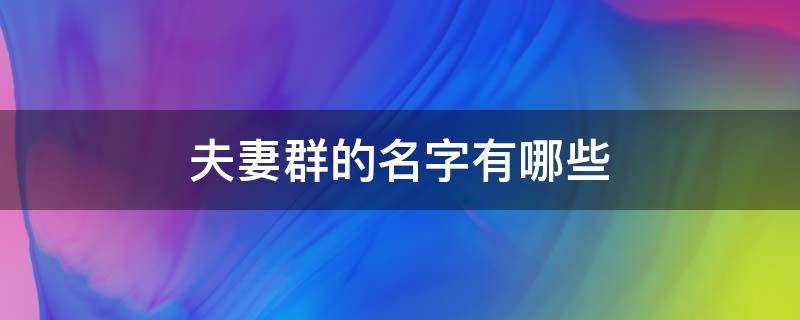 夫妻群的名字有哪些 夫妻群的名字有哪些好听