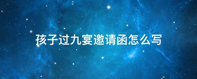 孩子过九宴邀请函怎么写 儿子过九宴邀请函怎么写