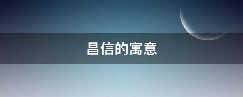 昌信的寓意 信达的寓意
