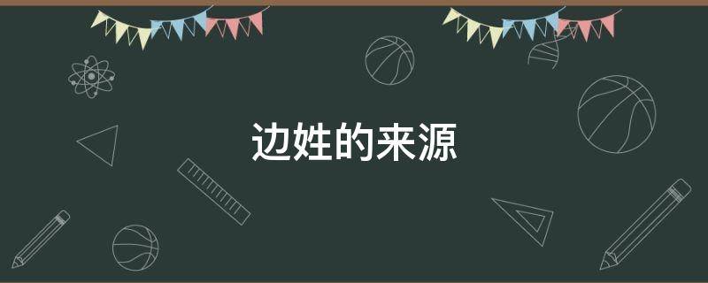 边姓的来源（边姓的来源是什么）