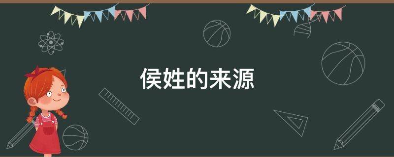 侯姓的来源（侯姓的来源简介）