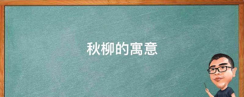 秋柳的寓意（秋天的柳是什么柳）