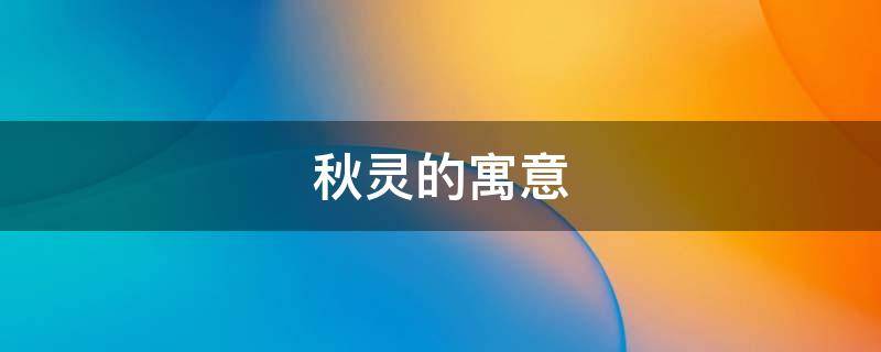 秋灵的寓意 秋灵名字的含义是什么