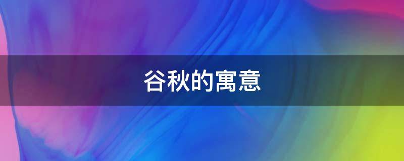 谷秋的寓意（秋谷子是什么）