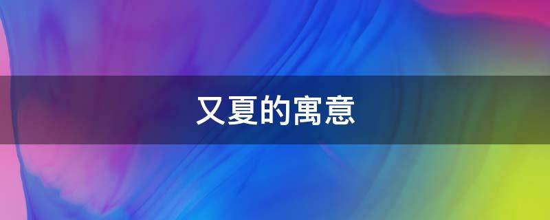 又夏的寓意（夏末的寓意）