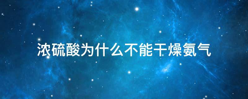 浓硫酸为什么不能干燥氨气（浓硫酸为什么不能干燥氨气方程式）