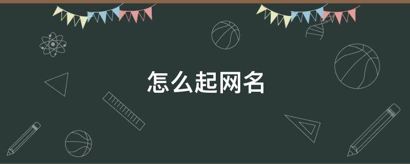 怎么起网名（怎么起网名好听的昵称）