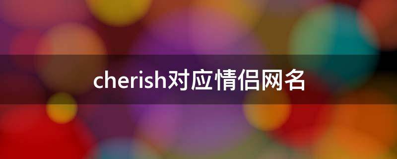 cherish对应情侣网名 chloe情侣网名