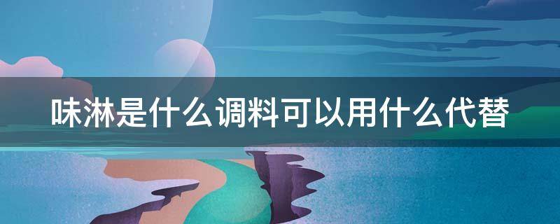 味淋是什么调料可以用什么代替 味淋是调味料酒吗