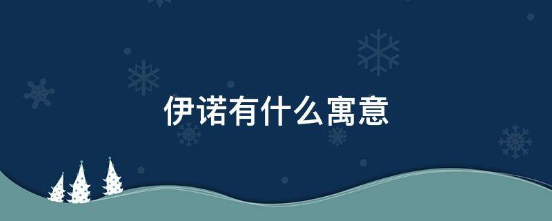 伊诺有什么寓意（诺伊的寓意）