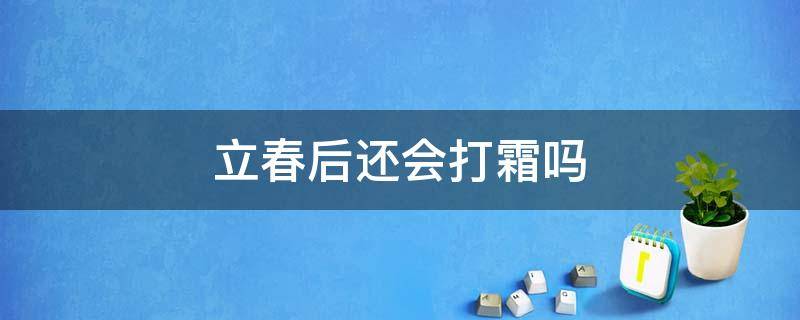 立春后还会打霜吗 立春后还会打霜吗冬天