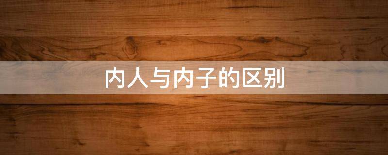 内人与内子的区别（人是什么意思）
