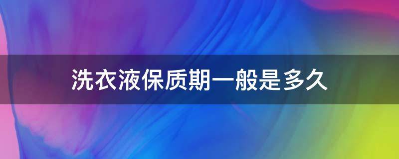 洗衣液保质期一般是多久 奥妙洗衣液保质期一般是多久