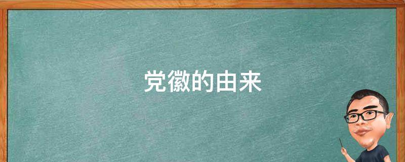 党徽的由来 党徽的由来和意义