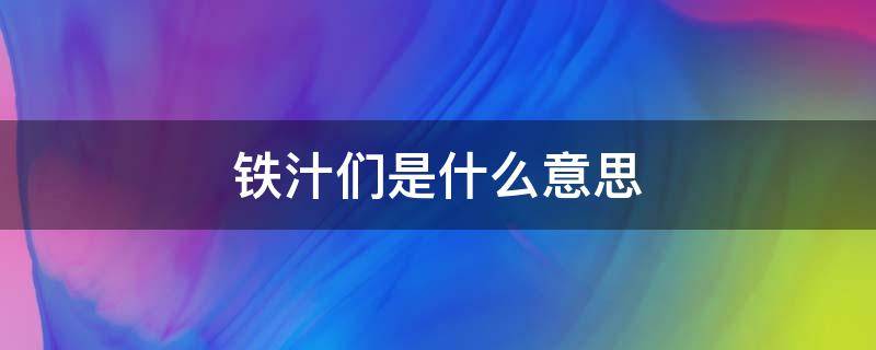 铁汁们是什么意思（铁汁是什么意思?）