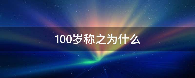 100岁称之为什么（100岁称为什么寿）