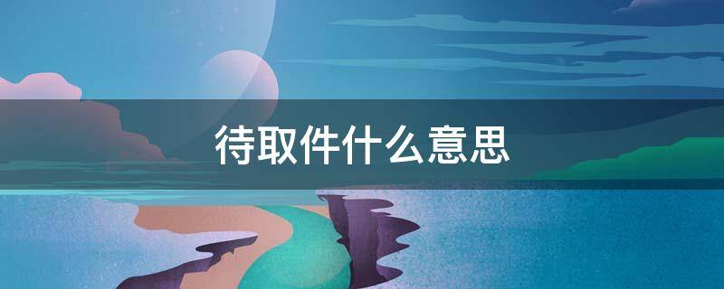 待取件什么意思 快递待取件什么意思