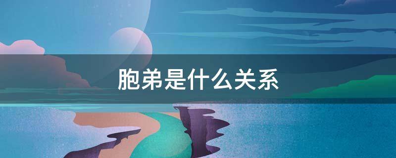 胞弟是什么关系（胞弟是指亲兄弟吗）