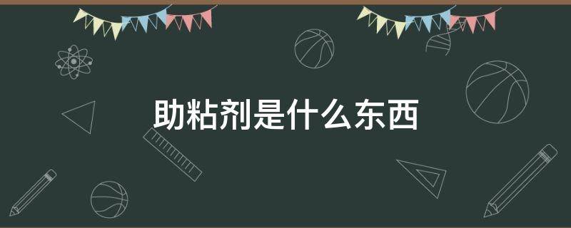 助粘剂是什么东西 助粘剂是什么东西显著加强胶带粘性