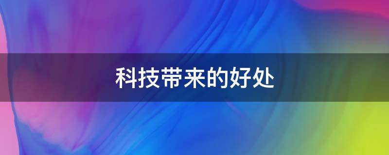 科技带来的好处 科技带来的好处英语作文