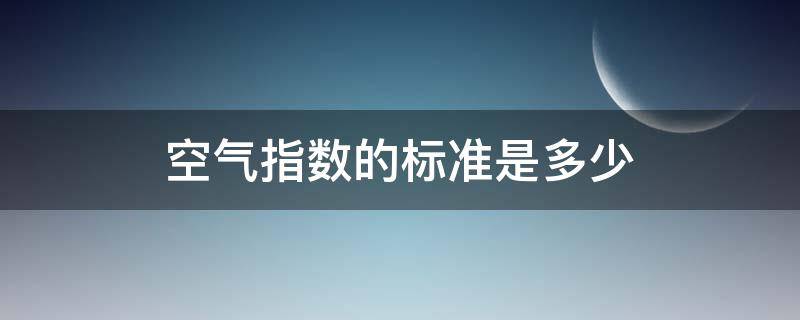 空气指数的标准是多少 室内空气指数的标准是多少