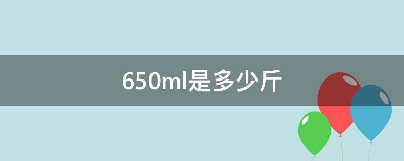 650ml是多少斤（650ml是多少斤水）