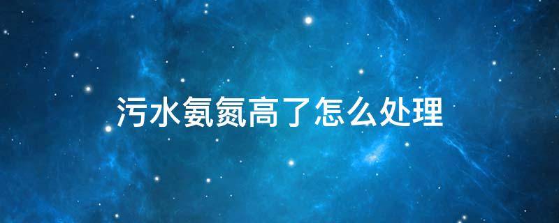 污水氨氮高了怎么处理 氨氮去除剂多少钱一吨