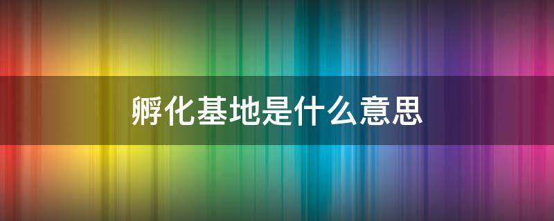 孵化基地是什么意思（人才孵化基地是什么意思）