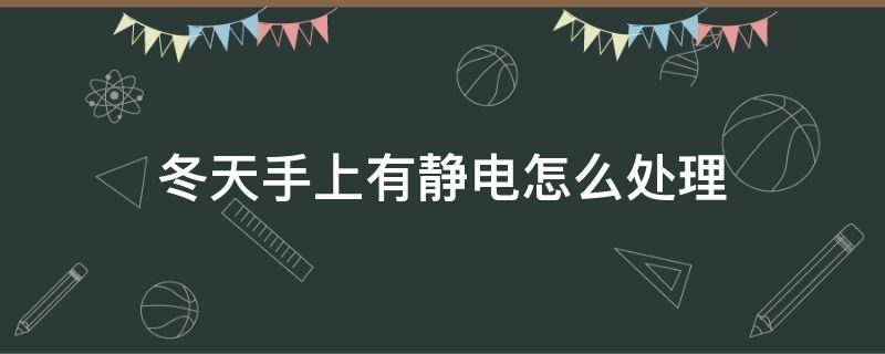冬天手上有静电怎么处理 冬天手上有静电咋办