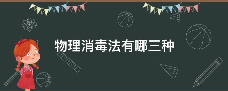 物理消毒法有哪三种（物理消毒法包括哪三种）