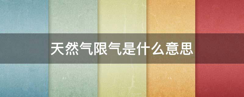 天然气限气是什么意思（天然气限制）