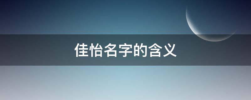 佳怡名字的含义 佳怡名字的含义写作文