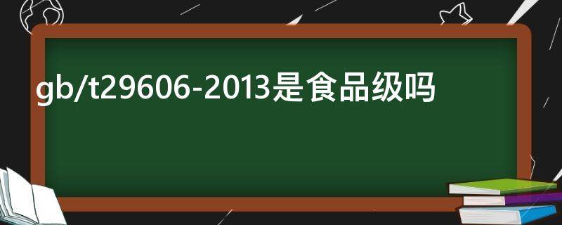 gb/t29606-2013是食品级吗