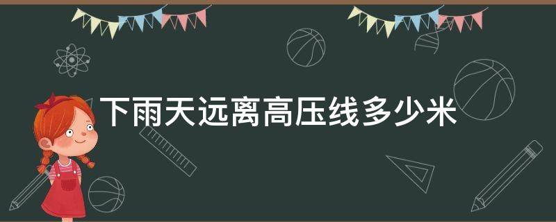下雨天远离高压线多少米（暴雨天远离高压线多少米）