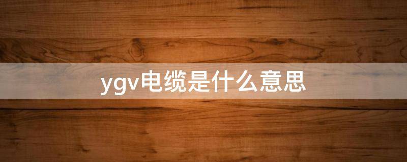 ygv电缆是什么意思 yjv电缆是什么意思