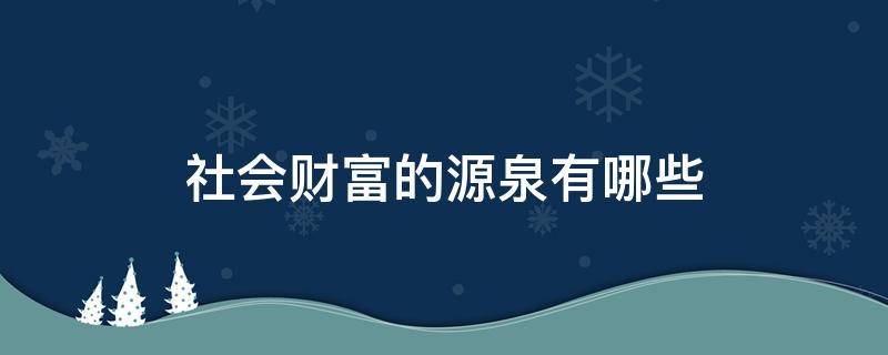 社会财富的源泉有哪些 社会财富的源泉有什么