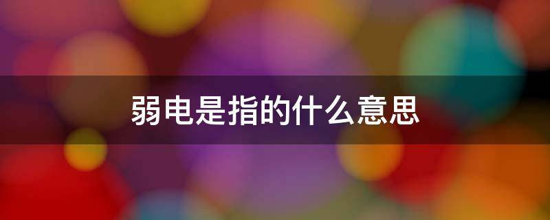 弱电是指的什么意思（弱电是做什么的）