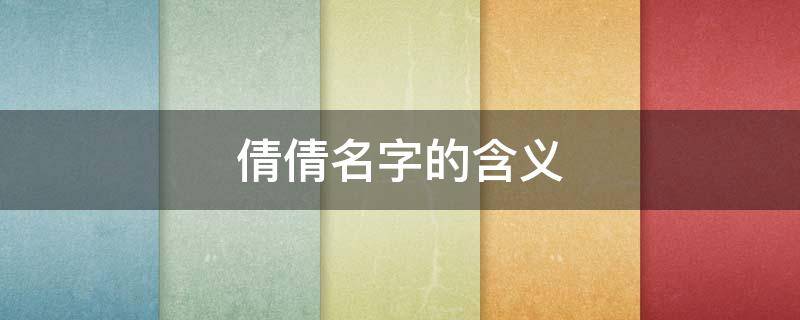 倩倩名字的含义 倩倩名字的含义倩倩