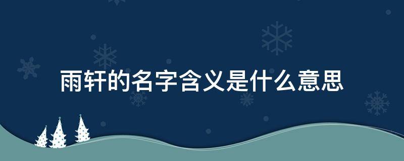 雨轩的名字含义是什么意思 雨轩这个名字好不好