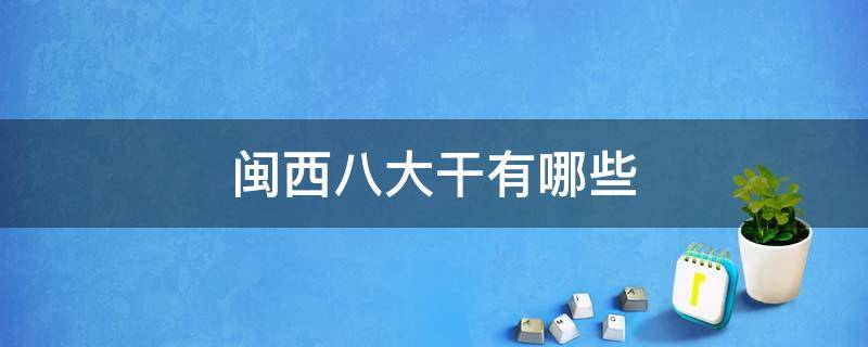 闽西八大干有哪些 闽西八大干有哪些和产地