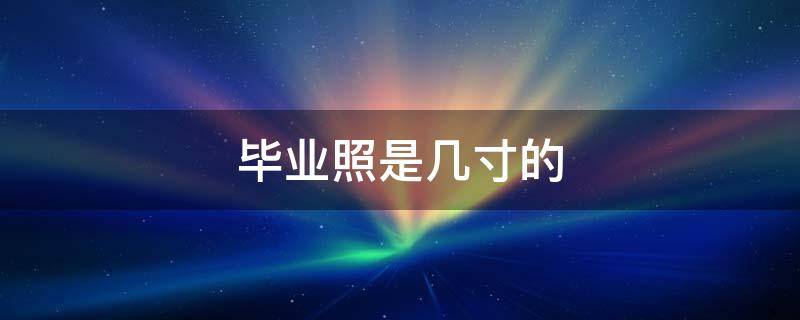 毕业照是几寸的（小学毕业照是几寸的）