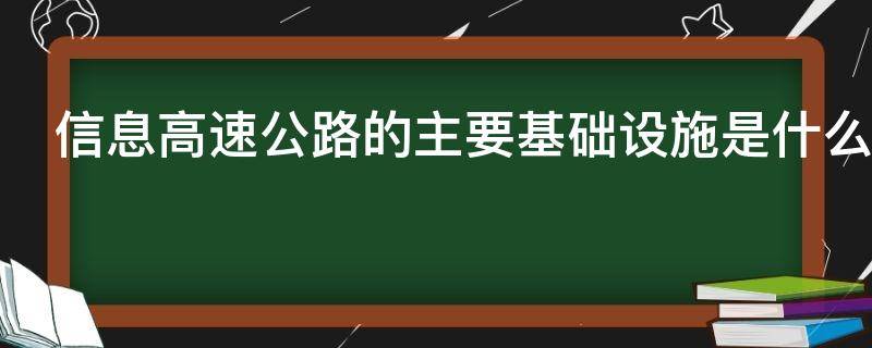 信息高速公路的主要基础设施是什么（信息高速公路就其内容来说包含哪四个基本要素）