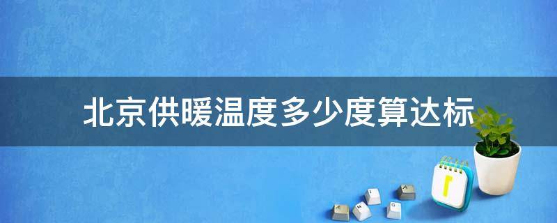 北京供暖温度多少度算达标（北京供暖温度多少度算达标了）