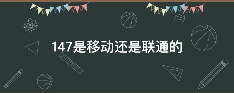 147是移动还是联通的 147是移动的号码吗