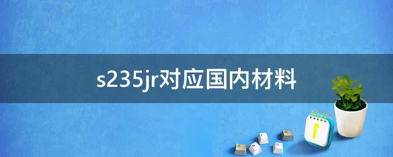 s235jr对应国内材料（s355jr对应国内材质）
