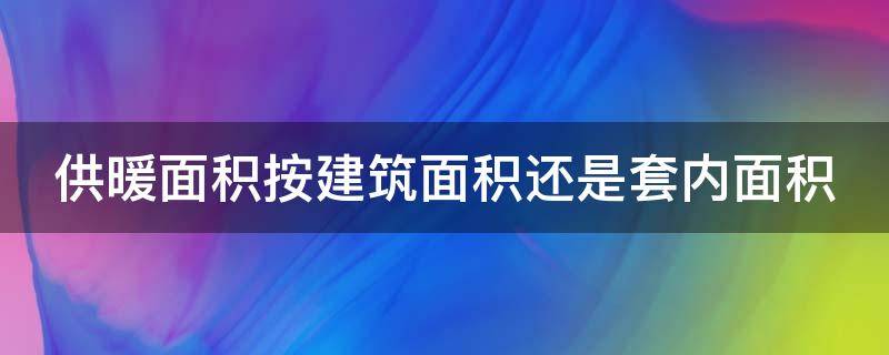 供暖面积按建筑面积还是套内面积 供暖按建筑面积还是使用面积